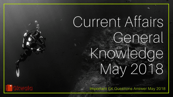 Important Current Affairs General Knowledge May 2018