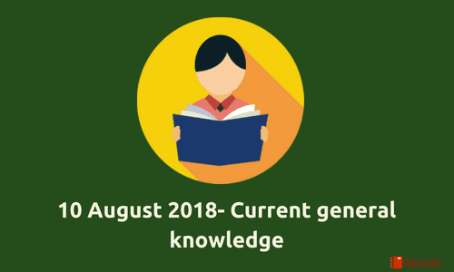 10 August 2018 - current affairs general knowledge Gk