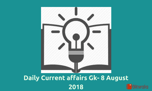 Daily current affairs general knowledge 8 August 2018
