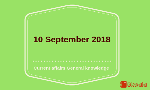 10 September 2018- Current affairs General knowledge