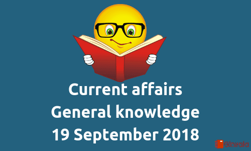 Daily current affairs- General knowledge 19 September 2018