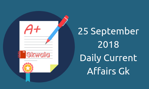 Daily current affairs Gk- 25 September 2018