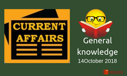 Daily current affairs- General knowledge 14 October 2018