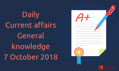Daily current affairs- General knowledge 7 October 2018