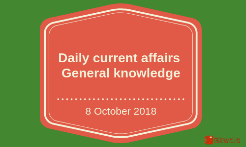 Daily current affairs- General knowledge 8 October 2018