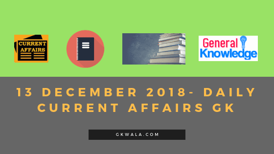 13 December 2018- Daily Current affairs Gk