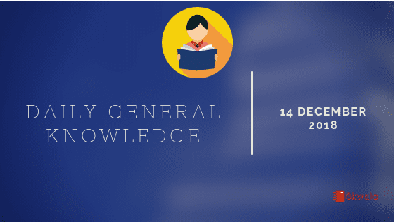 Daily Current affairs- General knowledge 14 December 2018