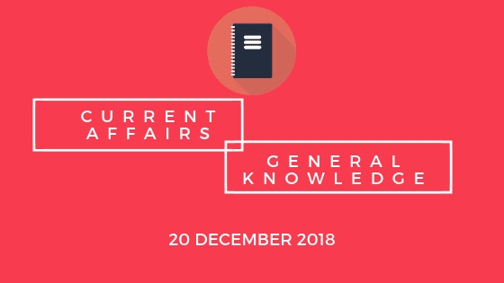 Daily Current affairs Gk- 20 December 2018