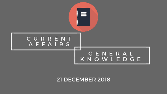 Daily Current affairs Gk- 21 December 2018