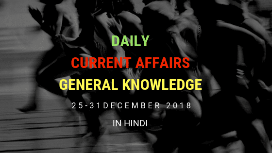 Daily Current Affairs General Knowledge 25-31 December 2018