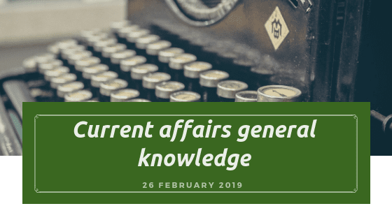 Current affairs general knowledge- 26 February 2019