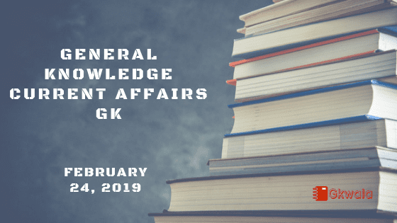 General knowledge Current affairs Gk- February 24, 2019