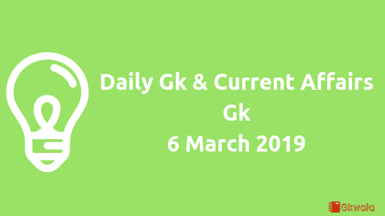 6 March 2019- Daily Gk & Current Affairs Gk