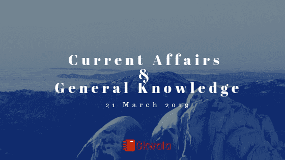Current Affairs & General Knowledge 21 March 2019
