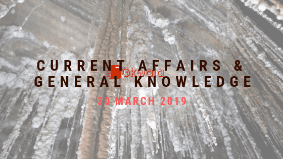 Current Affairs & General Knowledge 30 March 2019