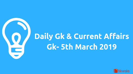 Daily Gk & Current Affairs Gk- 5th March 2019