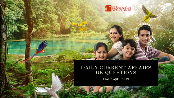 Daily Current Affairs GK Questions 16-17 April 2019
