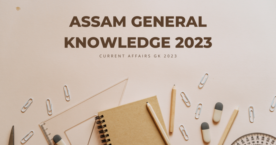 assam gk 2023 current affairs about Assam